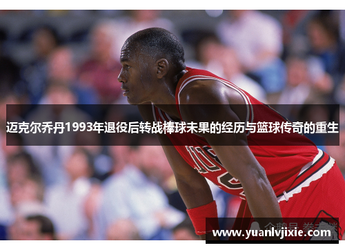 迈克尔乔丹1993年退役后转战棒球未果的经历与篮球传奇的重生