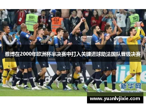 雅博在2000年欧洲杯半决赛中打入关键进球助法国队晋级决赛