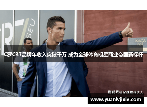 C罗CR7品牌年收入突破千万 成为全球体育明星商业帝国新标杆
