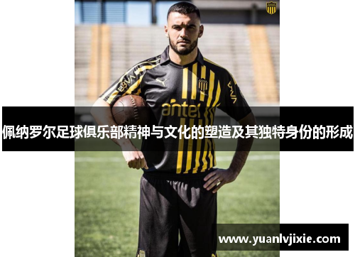 佩纳罗尔足球俱乐部精神与文化的塑造及其独特身份的形成