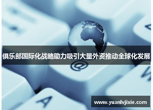 俱乐部国际化战略助力吸引大量外资推动全球化发展