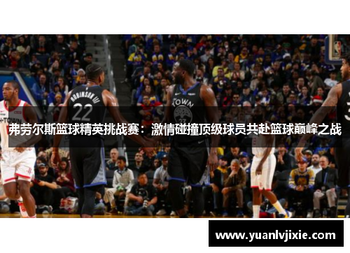 弗劳尔斯篮球精英挑战赛：激情碰撞顶级球员共赴篮球巅峰之战