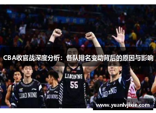 CBA收官战深度分析：各队排名变动背后的原因与影响
