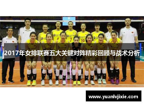 2017年女排联赛五大关键对阵精彩回顾与战术分析