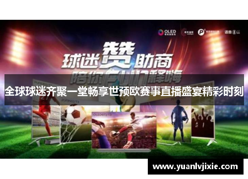 全球球迷齐聚一堂畅享世预欧赛事直播盛宴精彩时刻