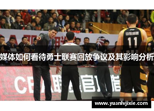 媒体如何看待勇士联赛回放争议及其影响分析