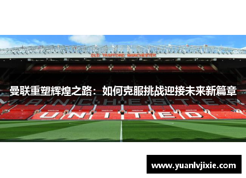 曼联重塑辉煌之路：如何克服挑战迎接未来新篇章