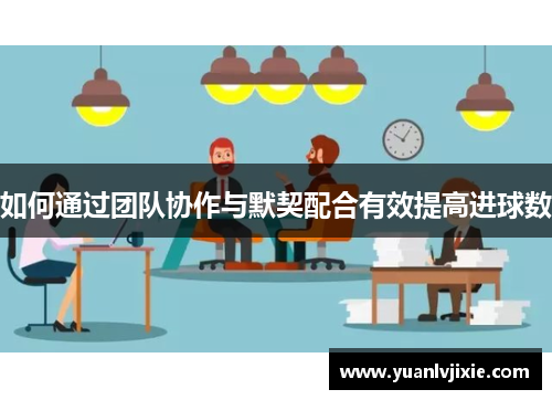 如何通过团队协作与默契配合有效提高进球数