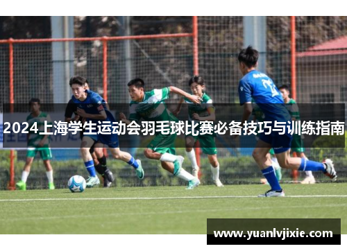 2024上海学生运动会羽毛球比赛必备技巧与训练指南