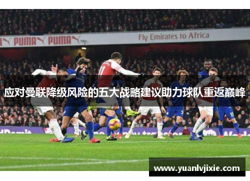 应对曼联降级风险的五大战略建议助力球队重返巅峰