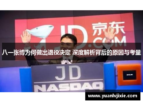 八一张博为何做出退役决定 深度解析背后的原因与考量