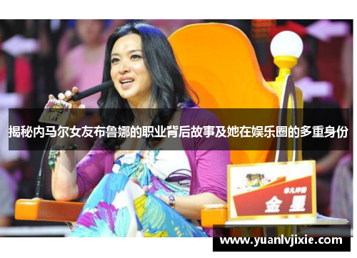 揭秘内马尔女友布鲁娜的职业背后故事及她在娱乐圈的多重身份