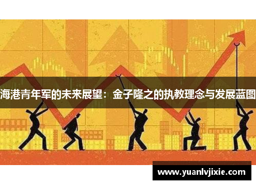 海港青年军的未来展望：金子隆之的执教理念与发展蓝图