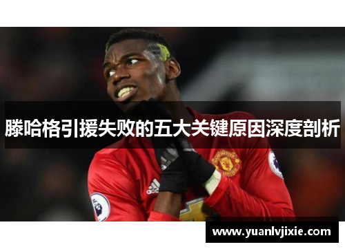 滕哈格引援失败的五大关键原因深度剖析