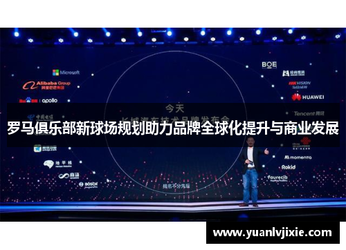 罗马俱乐部新球场规划助力品牌全球化提升与商业发展