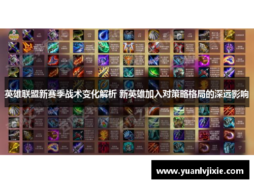英雄联盟新赛季战术变化解析 新英雄加入对策略格局的深远影响 英雄联盟新赛季战术变化解析 新英雄加入对策略格局的深远影响