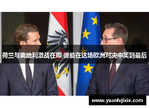 荷兰与奥地利激战在即 谁能在这场欧洲对决中笑到最后