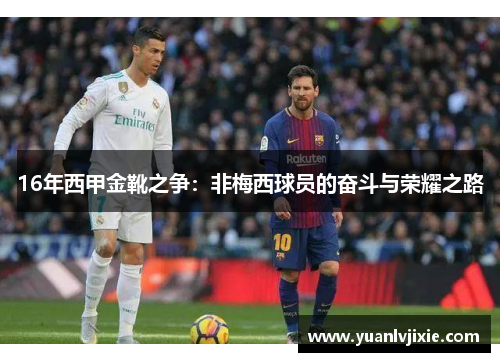 16年西甲金靴之争：非梅西球员的奋斗与荣耀之路