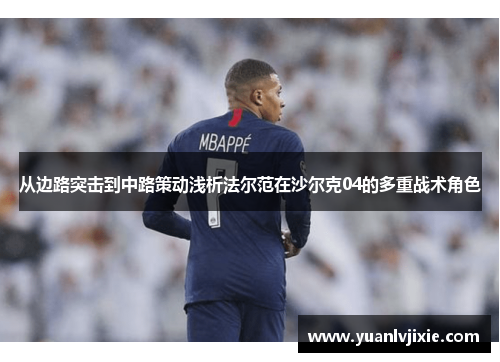 从边路突击到中路策动浅析法尔范在沙尔克04的多重战术角色