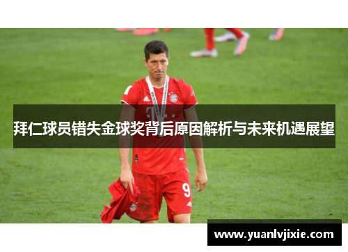 拜仁球员错失金球奖背后原因解析与未来机遇展望