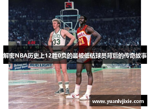 解密NBA历史上12胜0负的最被低估球员背后的传奇故事 解密NBA历史上12胜0负的最被低估球员背后的传奇故事