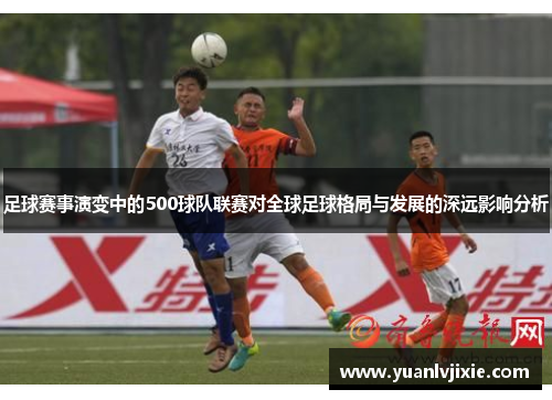 足球赛事演变中的500球队联赛对全球足球格局与发展的深远影响分析