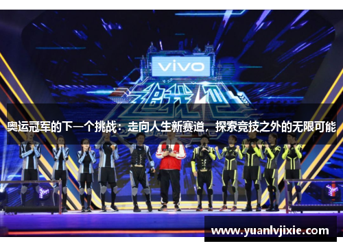 奥运冠军的下一个挑战：走向人生新赛道，探索竞技之外的无限可能