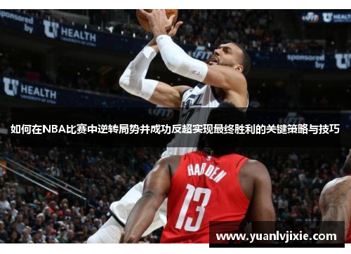 如何在NBA比赛中逆转局势并成功反超实现最终胜利的关键策略与技巧